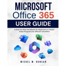 Microsoft Office 365 User Guide: A Step-by-Step Handbook for Beginners to Master these Programs for Efficient Workflow