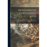 Monumental Christianity; or, The Art and Symbolism of the Primitive Church as Witnesses and Teachers of the One Catholic Faith and Practice