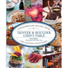 Denver & Boulder Chef's Table: Extraordinary Recipes From The Colorado Front Range