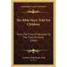 The Bible Story Told For Children: From The Time Of Abraham To The Time Of Christ (1866)