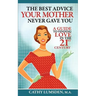 The Best Advice Your Mother Never Gave You: A Guide To Finding Love in the 21st Century