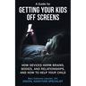 A Guide for Getting Your Kids Off Screens: How Devices Harm Brains, Bodies, and Relationships, and How to Help Your Child