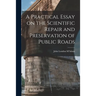 A Practical Essay on the Scientific Repair and Preservation of Public Roads [microform]