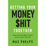 Getting Your Money $Hit Together: Stop Worrying about Money and Live Your Best Life