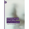 Rethinking Art and Visual Culture: The Poetics of Opacity