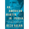 An American Martyr in Persia: The Epic Life and Tragic Death of Howard Baskerville