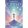 Taming CPTSD: A Path To Freedom And Self-Love