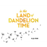 In the Land of Dandelion Time