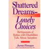 Shattered Dreams - Lonely Choices: Birthparents of Babies with Disabilities Talk about Adoption