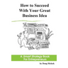 How to Succeed With Your Great Business Idea: A Smart Strategy Book for Entrepreneurs