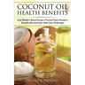 Coconut Oil Health Benefits: Lose Weight - Boost Energy - Prevent Heart Disease And Beautify Skin And Hair: With Over 30 Recipes