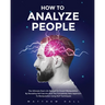 How to Analyze People: The Ultimate Real-Life Manual On Covert Manipulation By Revealing NLP Secrets And The Completely New Approach To Manip
