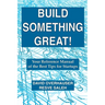 Build Something Great!: Your Reference Manual of the Best Tips for Startups