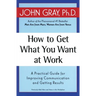 How to Get What You Want at Work: A Practical Guide for Improving Communication and Getting Results