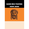 Learn Holy Fasting from Jesus: Fasting for Breakthrough and Deliverance