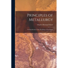 Principles of Metallurgy: An Introduction to the Metallurgy of the Metals