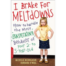 I Brake for Meltdowns: How to Handle the Most Exasperating Behavior of Your 2- To 5-Year-Old