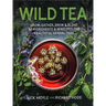 Wild Tea: Grow, Gather, Brew & Blend 40 Ingredients & 30 Recipes for Healthful Herbal Teas