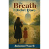 The Breath I Didn't Have: A Journey of Loss, Love, and Healing