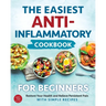 The Easiest Anti-Inflammatory Cookbook for Beginners: Restore Your Health and Relieve Persistent Pain with Simple Recipes