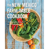 The New Mexico Farm Table Cookbook: 100 Homegrown Recipes from the Land of Enchantment