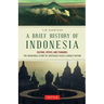 A Brief History of Indonesia: Sultans, Spices, and Tsunamis: The Incredible Story of Southeast Asia's Largest Nation