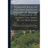 Domesday Book; Or, the Great Survey of England of William the Conqueror, A.D. Mlxxxvi. Fac-Simile [Ed. by Sir H. James: Domesday Book; Or, The Great S