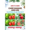 How to Grow Care Manage and Use Pepper for Profit: One Touch Guide To Gardening, Sustainable Agriculture, And Entrepreneurship In The Lucrative World