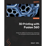 3D Printing with Fusion 360: Design for additive manufacturing, and level up your simulation and print preparation skills