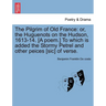 The Pilgrim of Old France: Or, the Huguenots on the Hudson, 1613-14. [a Poem.] to Which Is Added the Stormy Petrel and Other Peices [sic] of Vers