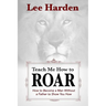 Teach Me How To Roar: How to Become a Man Without a Father to Show You How
