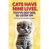 Cats Have Nine Lives, You've Got One, So Listen Up!: Act like a Cat, Live like a Legend