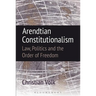 Arendtian Constitutionalism: Law, Politics and the Order of Freedom