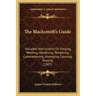 The Blacksmith's Guide: Valuable Instructions On Forging, Welding, Hardening, Tempering, Casehardening, Annealing, Coloring, Brazing (1907)