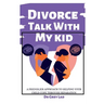 Divorce Talk with My Kid: A Friendlier Approach To Helping Your Child Cope through Separation