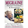 Migraine: Natural Treatment and Prevention: The Essential Guide To Holistic Migraine Therapies