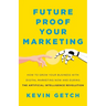 Future Proof Your Marketing: How to Grow Your Business with Digital Marketing Now and During the Artificial Intelligence Revolution
