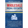 Wholesale Real Estate: The Fastest Way to Learn to be an Expert Real Estate Investor using Real Estate Wholesaling and Leveraging Other People's Money