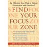 Find Your Focus Zone: An Effective New Plan to Defeat Distraction and Overload