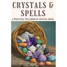 Crystals and Spells: A Practical Spellbook of Crystal Magic