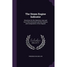 The Steam Engine Indicator: Directions for the Selection, Care and Use of the Instrument and the Analysis and Computation of the Diagram