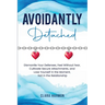 Avoidantly Detached: Dismantle Your Defenses, Feel Without Fear, Cultivate Secure Attachments, and Lose Yourself in the Moment, Not in the Relationshi
