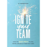 Ignite Your Team: Using the SPARK Method to Lead, Inspire, and Build a Team that Cares