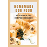 Homemade Dog Food: 30 Dog-Healthy Recipes Cookbook