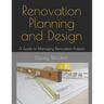 Renovation Planning and Design: A Guide to Managing Renovation Projects