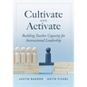 Cultivate and Activate: Building Teacher Capacity for Instructional Leadership (Develop Teacher Leadership to Guide Decisions That Improve Student Lea