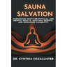 Sauna Salvation: Harnessing Heat for Physical and Mental Health, Spiritual Rebirth, and Enhanced Longevity