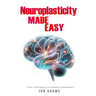 Neuroplasticity Made Easy: An Easy To Read Guide On The Foundations Of Neuroplasticity