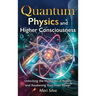 Quantum Physics and Higher Consciousness: Unlocking the Mysteries of Reality and Awakening Your Inner Power