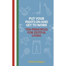 Put Your Pants On and Get to Work - Ten Principles for Zestful Living